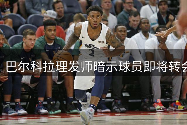 巴尔科拉理发师暗示球员即将转会利物浦