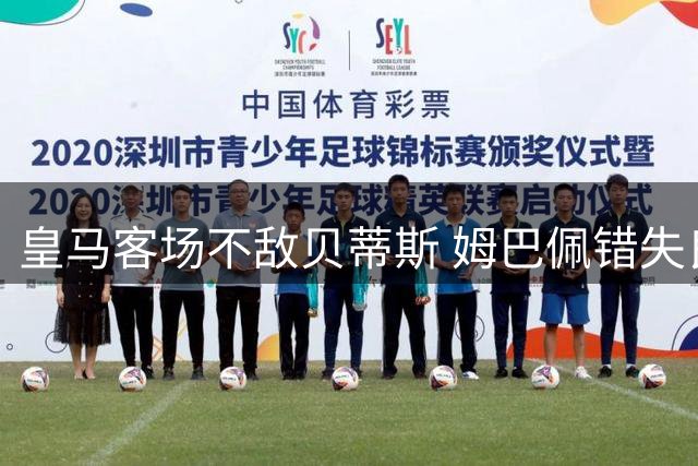 皇马客场不敌贝蒂斯 姆巴佩错失良机憾失点球