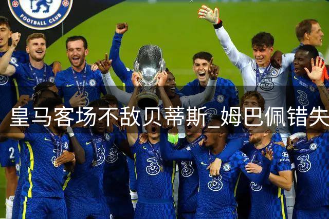 皇马客场不敌贝蒂斯 姆巴佩错失良机憾失点球
